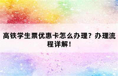 高铁学生票优惠卡怎么办理？办理流程详解！