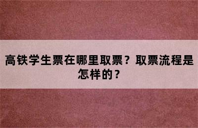 高铁学生票在哪里取票？取票流程是怎样的？