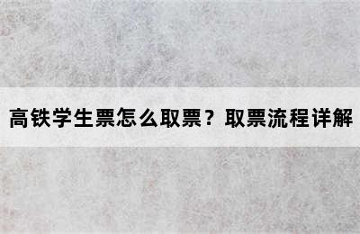 高铁学生票怎么取票？取票流程详解