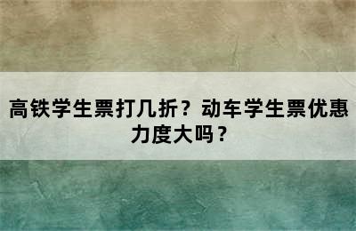 高铁学生票打几折？动车学生票优惠力度大吗？