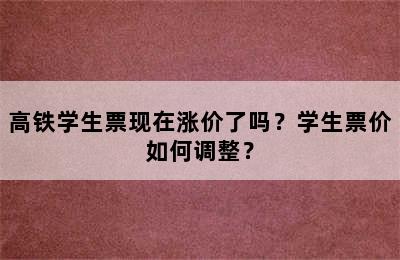 高铁学生票现在涨价了吗？学生票价如何调整？