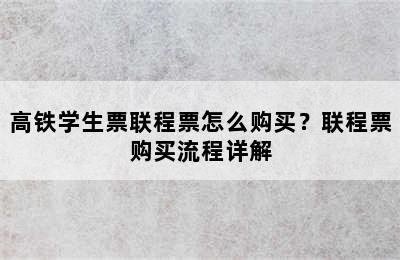 高铁学生票联程票怎么购买？联程票购买流程详解