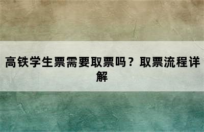 高铁学生票需要取票吗？取票流程详解