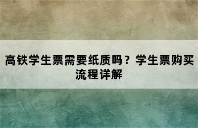 高铁学生票需要纸质吗？学生票购买流程详解