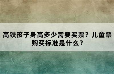 高铁孩子身高多少需要买票？儿童票购买标准是什么？