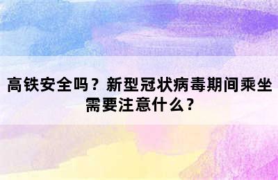 高铁安全吗？新型冠状病毒期间乘坐需要注意什么？