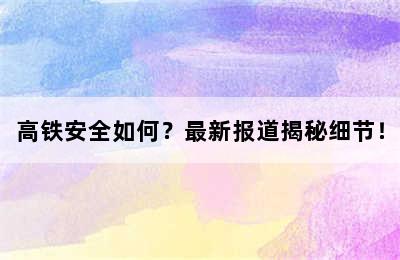 高铁安全如何？最新报道揭秘细节！