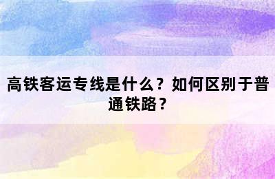 高铁客运专线是什么？如何区别于普通铁路？