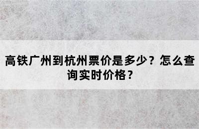 高铁广州到杭州票价是多少？怎么查询实时价格？