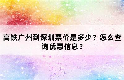 高铁广州到深圳票价是多少？怎么查询优惠信息？