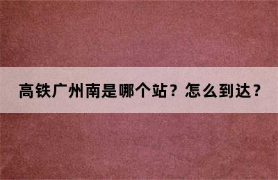 高铁广州南是哪个站？怎么到达？