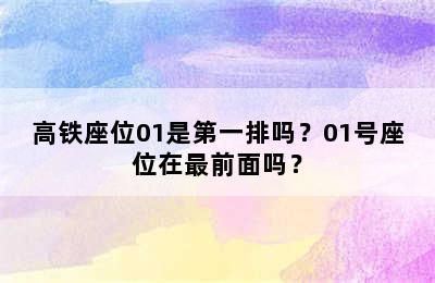高铁座位01是第一排吗？01号座位在最前面吗？