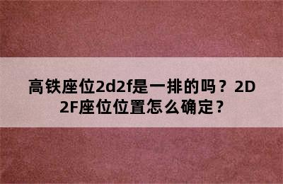 高铁座位2d2f是一排的吗？2D2F座位位置怎么确定？