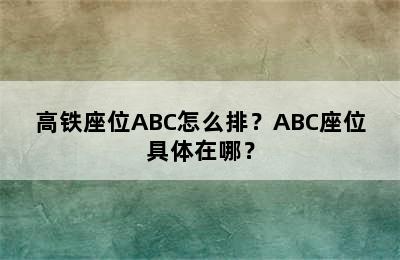 高铁座位ABC怎么排？ABC座位具体在哪？
