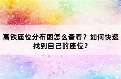 高铁座位分布图怎么查看？如何快速找到自己的座位？