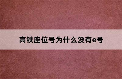 高铁座位号为什么没有e号