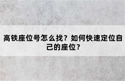 高铁座位号怎么找？如何快速定位自己的座位？