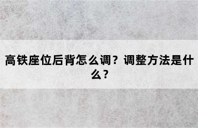 高铁座位后背怎么调？调整方法是什么？