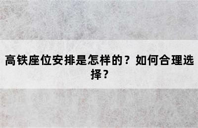高铁座位安排是怎样的？如何合理选择？