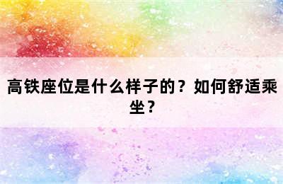 高铁座位是什么样子的？如何舒适乘坐？