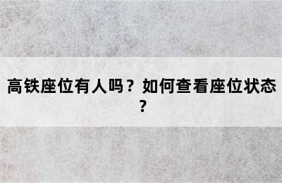 高铁座位有人吗？如何查看座位状态？