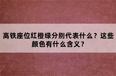 高铁座位红橙绿分别代表什么？这些颜色有什么含义？