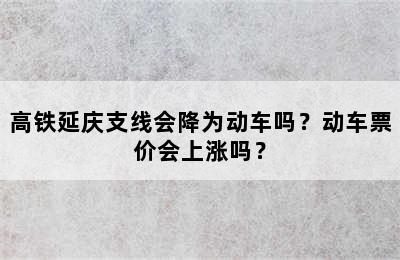 高铁延庆支线会降为动车吗？动车票价会上涨吗？