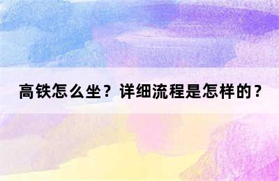 高铁怎么坐？详细流程是怎样的？
