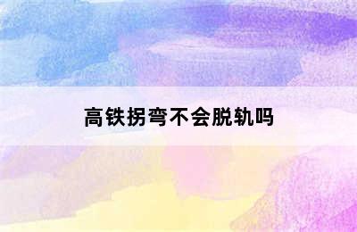 高铁拐弯不会脱轨吗