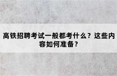 高铁招聘考试一般都考什么？这些内容如何准备？