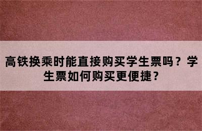 高铁换乘时能直接购买学生票吗？学生票如何购买更便捷？