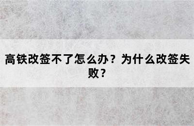 高铁改签不了怎么办？为什么改签失败？