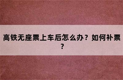 高铁无座票上车后怎么办？如何补票？
