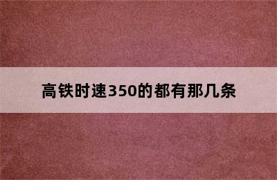 高铁时速350的都有那几条