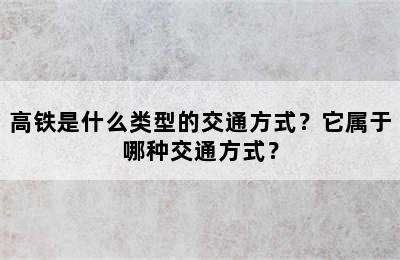 高铁是什么类型的交通方式？它属于哪种交通方式？
