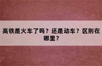 高铁是火车了吗？还是动车？区别在哪里？