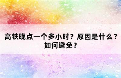 高铁晚点一个多小时？原因是什么？如何避免？