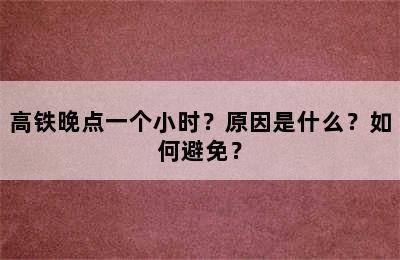 高铁晚点一个小时？原因是什么？如何避免？
