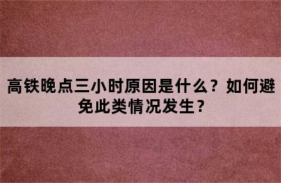 高铁晚点三小时原因是什么？如何避免此类情况发生？
