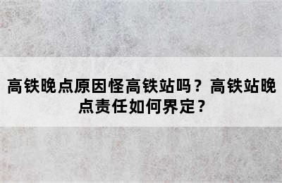 高铁晚点原因怪高铁站吗？高铁站晚点责任如何界定？