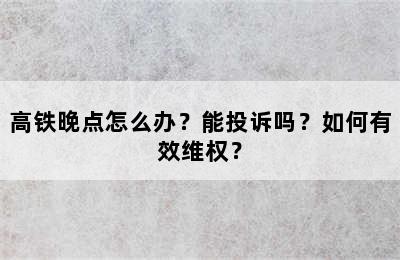 高铁晚点怎么办？能投诉吗？如何有效维权？