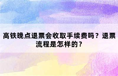 高铁晚点退票会收取手续费吗？退票流程是怎样的？