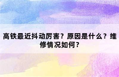 高铁最近抖动厉害？原因是什么？维修情况如何？