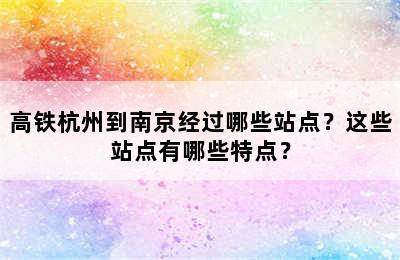 高铁杭州到南京经过哪些站点？这些站点有哪些特点？