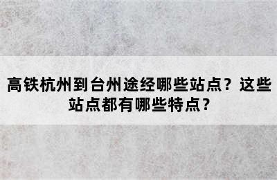 高铁杭州到台州途经哪些站点？这些站点都有哪些特点？