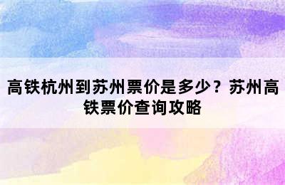 高铁杭州到苏州票价是多少？苏州高铁票价查询攻略