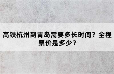 高铁杭州到青岛需要多长时间？全程票价是多少？