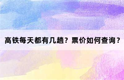 高铁每天都有几趟？票价如何查询？