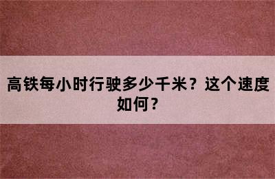 高铁每小时行驶多少千米？这个速度如何？