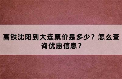 高铁沈阳到大连票价是多少？怎么查询优惠信息？